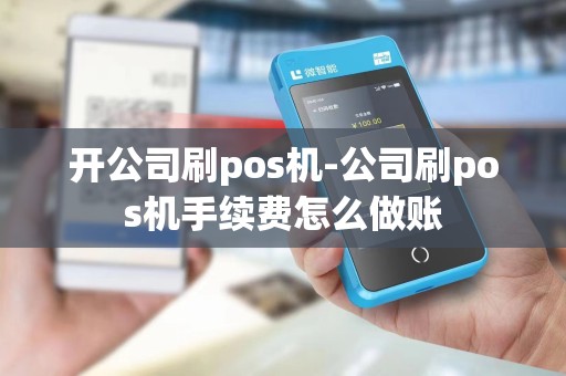 开公司刷pos机-公司刷pos机手续费怎么做账