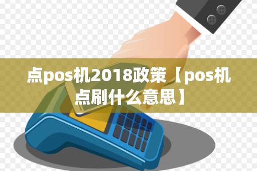 点pos机2018政策【pos机点刷什么意思】