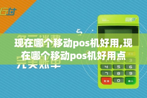 现在哪个移动pos机好用,现在哪个移动pos机好用点