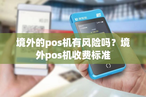 境外的pos机有风险吗?境外pos机收费标准