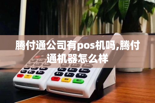 腾付通公司有pos机吗,腾付通机器怎么样