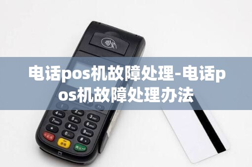 电话pos机故障处理-电话pos机故障处理办法