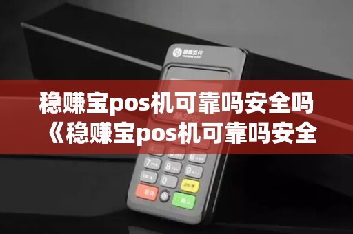 稳赚宝pos机可靠吗安全吗《稳赚宝pos机可靠吗安全吗可靠吗》
