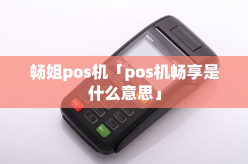 畅姐pos机「pos机畅享是什么意思」
