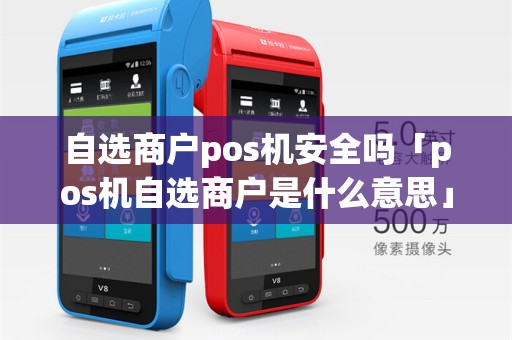 自选商户pos机安全吗「pos机自选商户是什么意思」