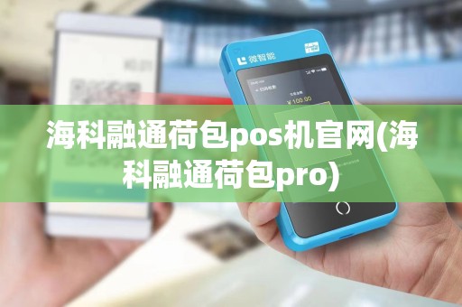 海科融通荷包pos机官网(海科融通荷包pro)