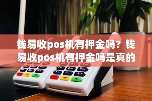 钱易收pos机有押金吗？钱易收pos机有押金吗是真的吗