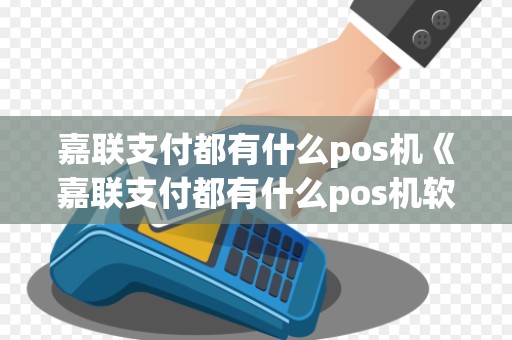 嘉联支付都有什么pos机《嘉联支付都有什么pos机软件》