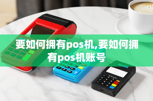 要如何拥有pos机,要如何拥有pos机账号