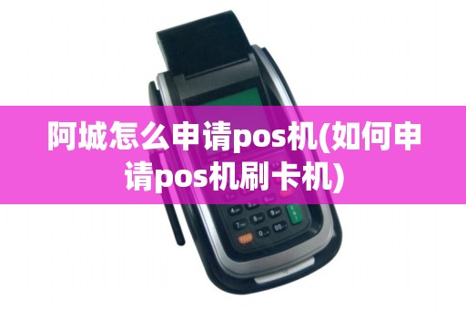 阿城怎么申请pos机(如何申请pos机刷卡机)