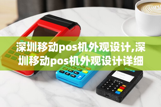 深圳移动pos机外观设计,深圳移动pos机外观设计详细介绍