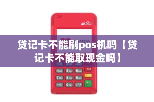 贷记卡不能刷pos机吗【贷记卡不能取现金吗】