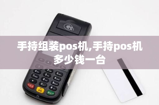 手持组装pos机,手持pos机多少钱一台