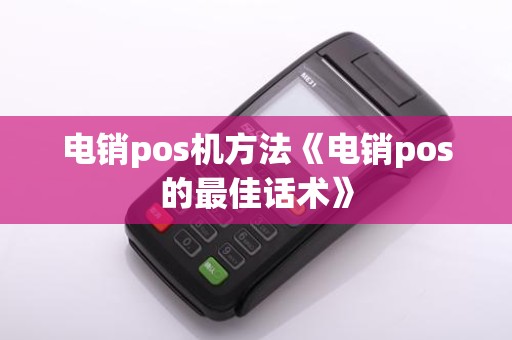 电销pos机方法《电销pos的最佳话术》