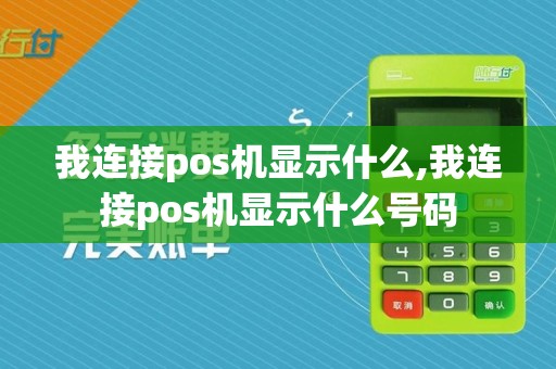 我连接pos机显示什么,我连接pos机显示什么号码