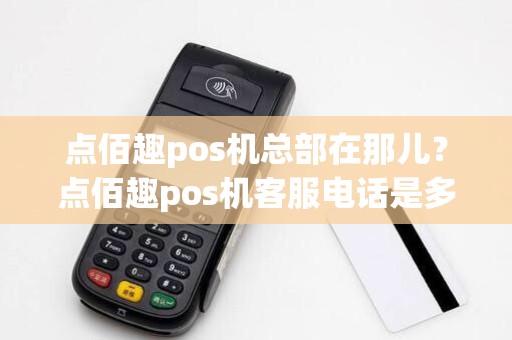 点佰趣pos机总部在那儿？点佰趣pos机客服电话是多少