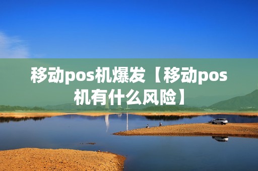 移动pos机爆发【移动pos机有什么风险】