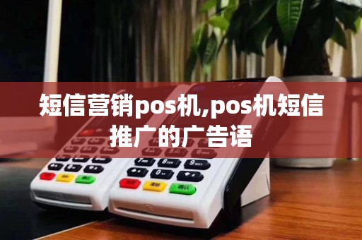 短信营销pos机,pos机短信推广的广告语