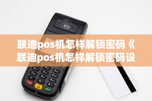 联迪pos机怎样解锁密码《联迪pos机怎样解锁密码设置》
