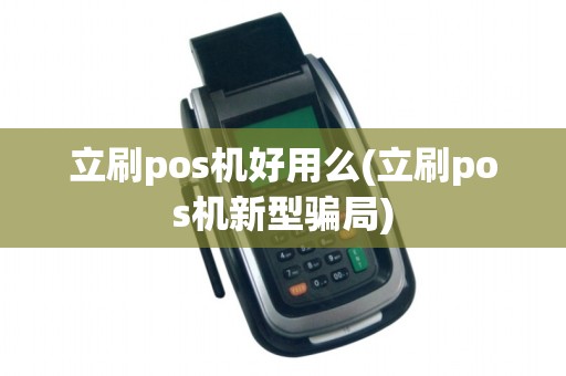 立刷pos机好用么(立刷pos机新型骗局)