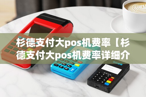 杉德支付大pos机费率【杉德支付大pos机费率详细介绍】