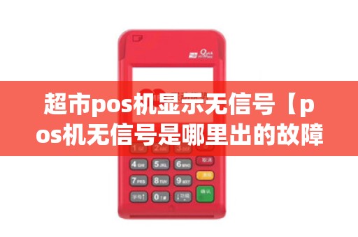 超市pos机显示无信号【pos机无信号是哪里出的故障】