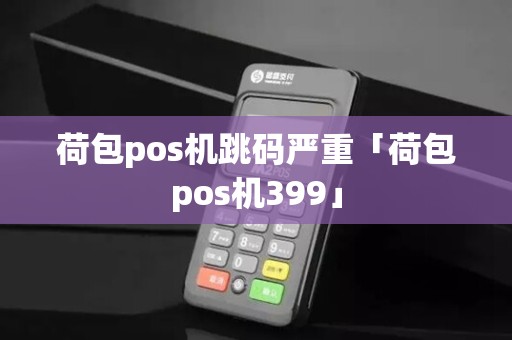荷包pos机跳码严重「荷包pos机399」