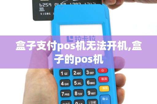 盒子支付pos机无法开机,盒子的pos机