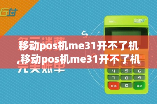 移动pos机me31开不了机,移动pos机me31开不了机详细介绍
