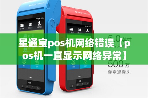 星通宝pos机网络错误【pos机一直显示网络异常】