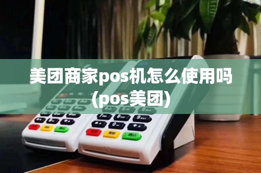 美团商家pos机怎么使用吗(pos美团)
