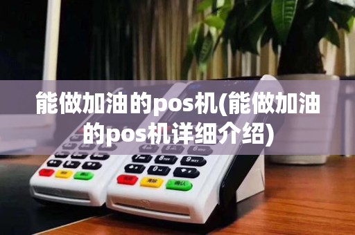 能做加油的pos机(能做加油的pos机详细介绍)