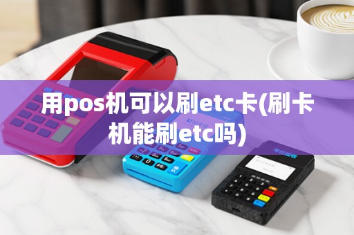 用pos机可以刷etc卡(刷卡机能刷etc吗)