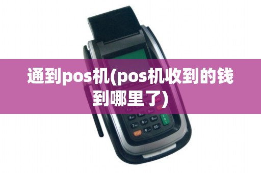 通到pos机(pos机收到的钱到哪里了)