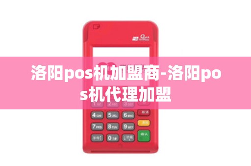 洛阳pos机加盟商-洛阳pos机代理加盟