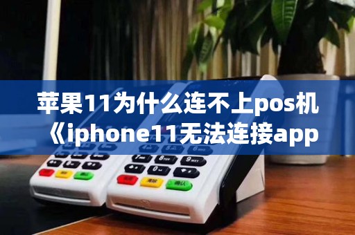 苹果11为什么连不上pos机《iphone11无法连接applepay》