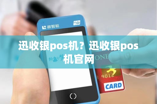 迅收银pos机?迅收银pos机官网