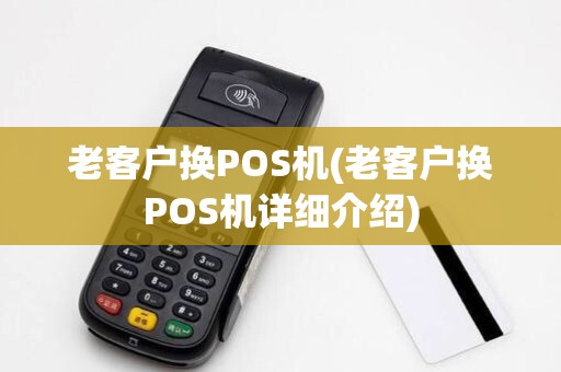 老客户换POS机(老客户换POS机详细介绍)