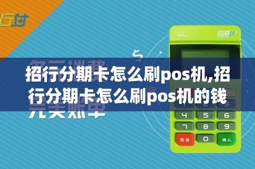 招行分期卡怎么刷pos机,招行分期卡怎么刷pos机的钱