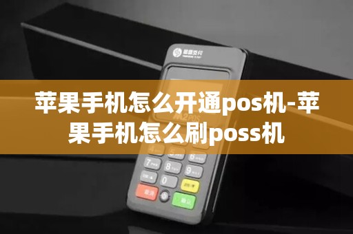 苹果手机怎么开通pos机-苹果手机怎么刷poss机