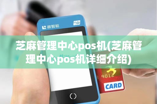 芝麻管理中心pos机(芝麻管理中心pos机详细介绍)