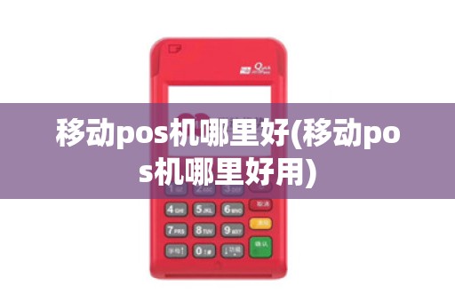 移动pos机哪里好(移动pos机哪里好用)