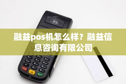融益pos机怎么样？融益信息咨询有限公司