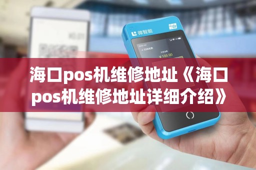 海口pos机维修地址《海口pos机维修地址详细介绍》