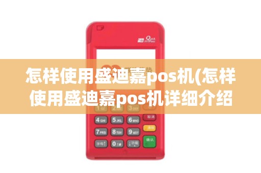 怎样使用盛迪嘉pos机(怎样使用盛迪嘉pos机详细介绍)