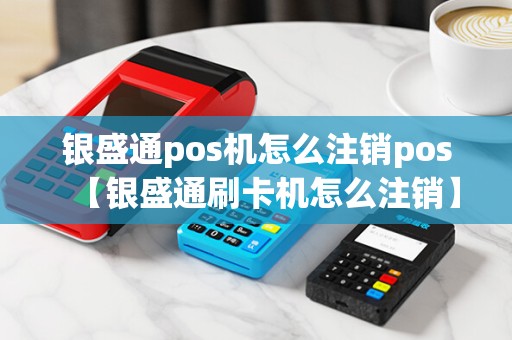 银盛通pos机怎么注销pos【银盛通刷卡机怎么注销】
