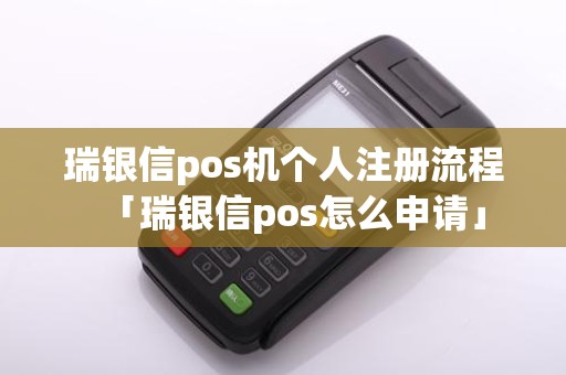 瑞银信pos机个人注册流程「瑞银信pos怎么申请」