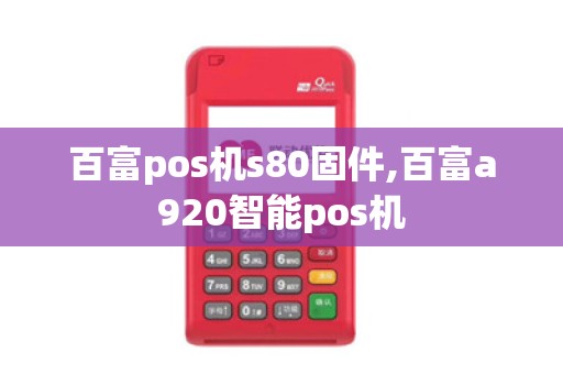 百富pos机s80固件,百富a920智能pos机