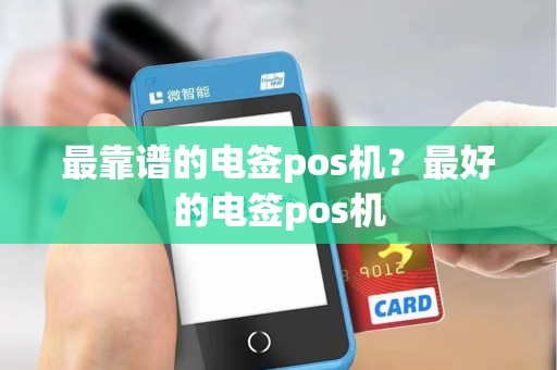 最靠谱的电签pos机？最好的电签pos机