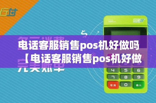 电话客服销售pos机好做吗【电话客服销售pos机好做吗详细介绍】